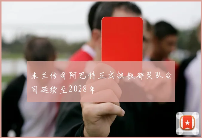 米兰传奇阿巴特正式执教都灵队合同延续至2028年
