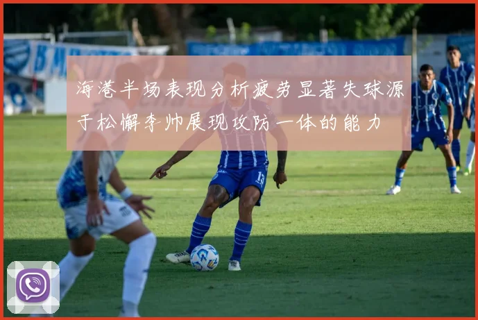 海港半场表现分析疲劳显著失球源于松懈李帅展现攻防一体的能力