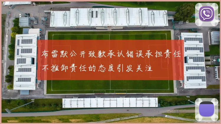 布雷默公开致歉承认错误承担责任不推卸责任的态度引发关注
