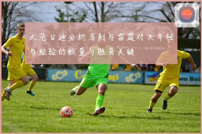 大范甘迪分析马刺与雷霆对决年轻与经验的较量与胜负关键