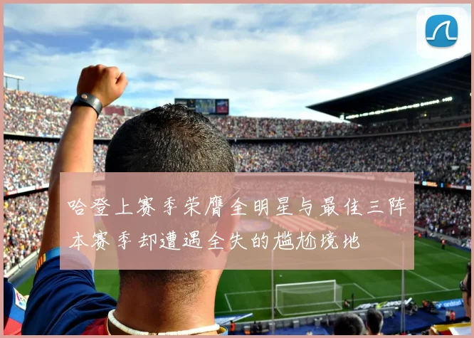 哈登上赛季荣膺全明星与最佳三阵本赛季却遭遇全失的尴尬境地